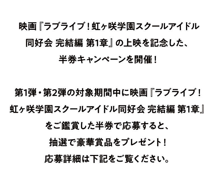 映画 虹ヶ咲学園 スクールアイドル同好会 ラブライブ 完結編第1章 2024.9.6 劇場公開！えいがさき半券キャンペーン 第1弾応募半券対象鑑賞期間 2024.9.6（金）～10.10（木）23:59 第2弾応募半券対象鑑賞期間2024.10.11（金）～10.31（木）23:59